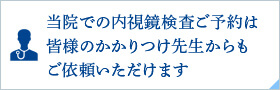 当院での内視鏡検査ご予約は皆様のかかりつけ先生からもご依頼いただけます。